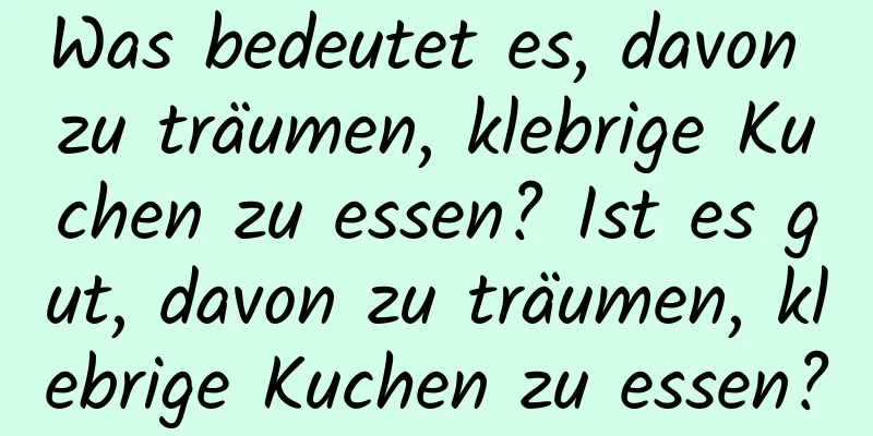 Was bedeutet es, davon zu träumen, klebrige Kuchen zu essen? Ist es gut, davon zu träumen, klebrige Kuchen zu essen?