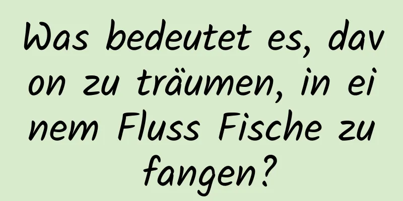 Was bedeutet es, davon zu träumen, in einem Fluss Fische zu fangen?