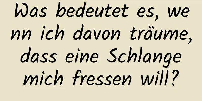 Was bedeutet es, wenn ich davon träume, dass eine Schlange mich fressen will?