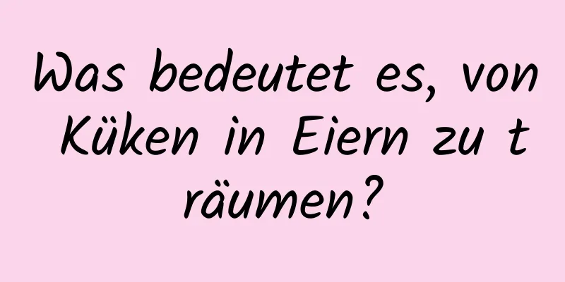 Was bedeutet es, von Küken in Eiern zu träumen?