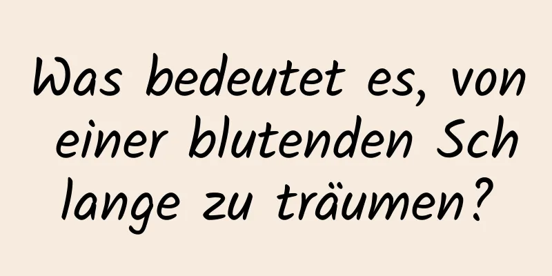 Was bedeutet es, von einer blutenden Schlange zu träumen?