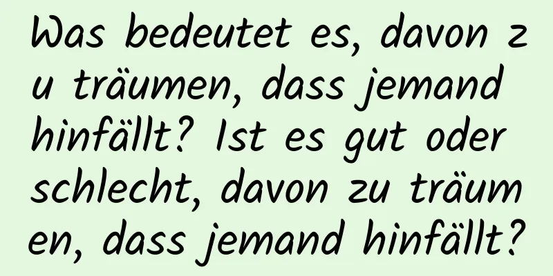 Was bedeutet es, davon zu träumen, dass jemand hinfällt? Ist es gut oder schlecht, davon zu träumen, dass jemand hinfällt?