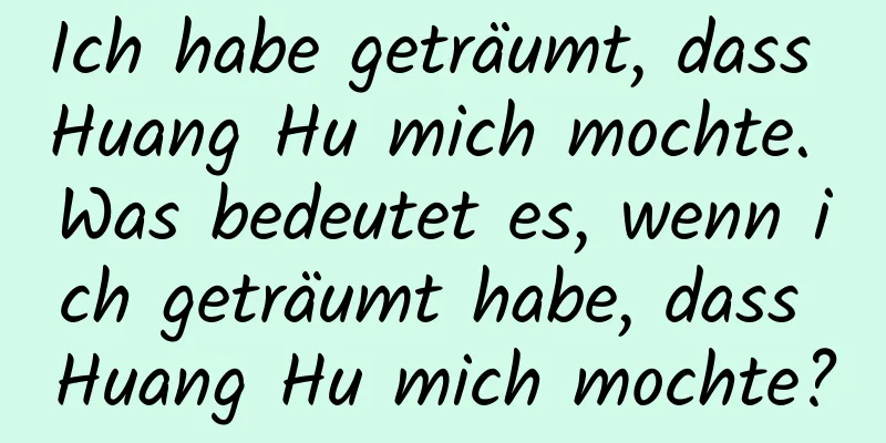 Ich habe geträumt, dass Huang Hu mich mochte. Was bedeutet es, wenn ich geträumt habe, dass Huang Hu mich mochte?