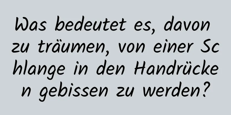 Was bedeutet es, davon zu träumen, von einer Schlange in den Handrücken gebissen zu werden?