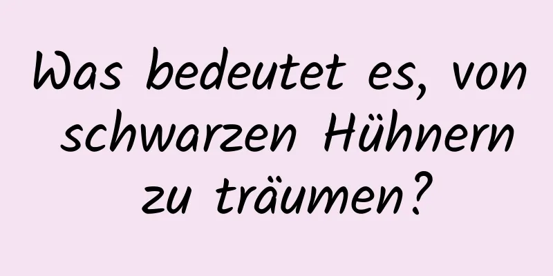 Was bedeutet es, von schwarzen Hühnern zu träumen?