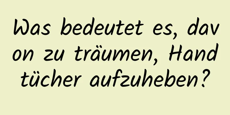 Was bedeutet es, davon zu träumen, Handtücher aufzuheben?