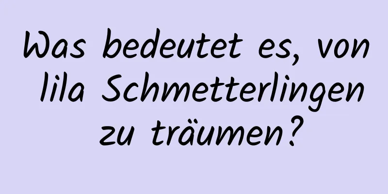 Was bedeutet es, von lila Schmetterlingen zu träumen?