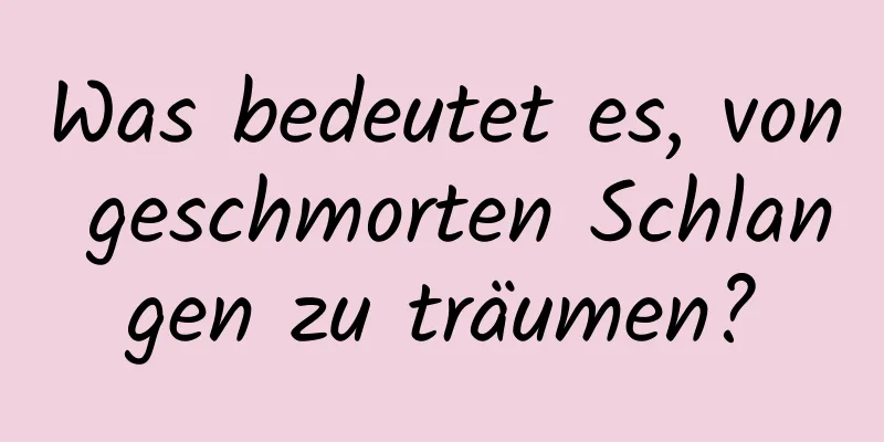 Was bedeutet es, von geschmorten Schlangen zu träumen?