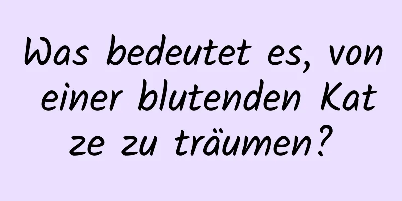 Was bedeutet es, von einer blutenden Katze zu träumen?