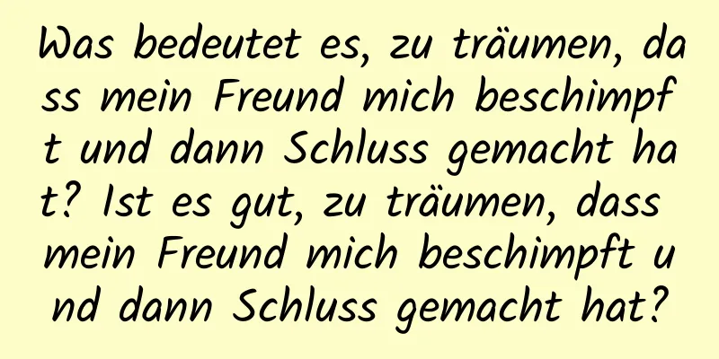 Was bedeutet es, zu träumen, dass mein Freund mich beschimpft und dann Schluss gemacht hat? Ist es gut, zu träumen, dass mein Freund mich beschimpft und dann Schluss gemacht hat?