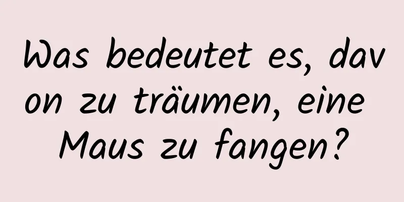 Was bedeutet es, davon zu träumen, eine Maus zu fangen?