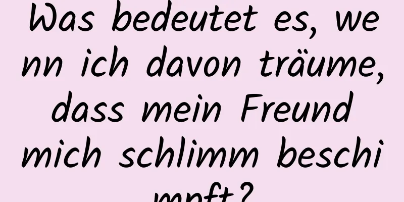 Was bedeutet es, wenn ich davon träume, dass mein Freund mich schlimm beschimpft?