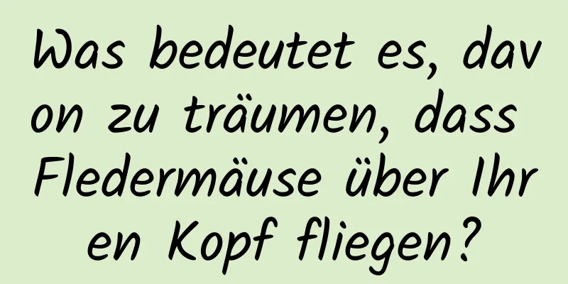 Was bedeutet es, davon zu träumen, dass Fledermäuse über Ihren Kopf fliegen?