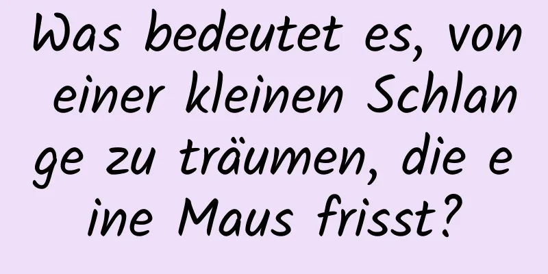 Was bedeutet es, von einer kleinen Schlange zu träumen, die eine Maus frisst?