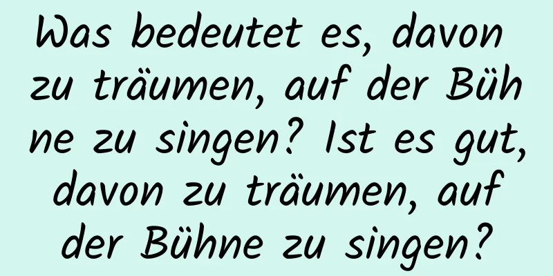 Was bedeutet es, davon zu träumen, auf der Bühne zu singen? Ist es gut, davon zu träumen, auf der Bühne zu singen?