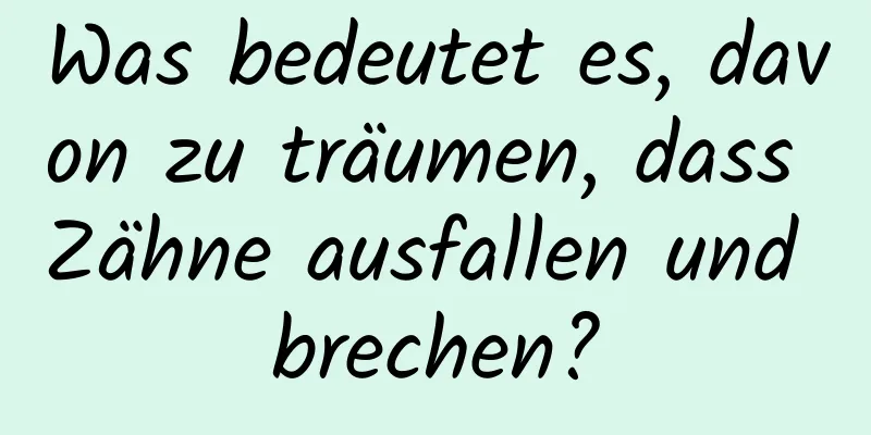 Was bedeutet es, davon zu träumen, dass Zähne ausfallen und brechen?