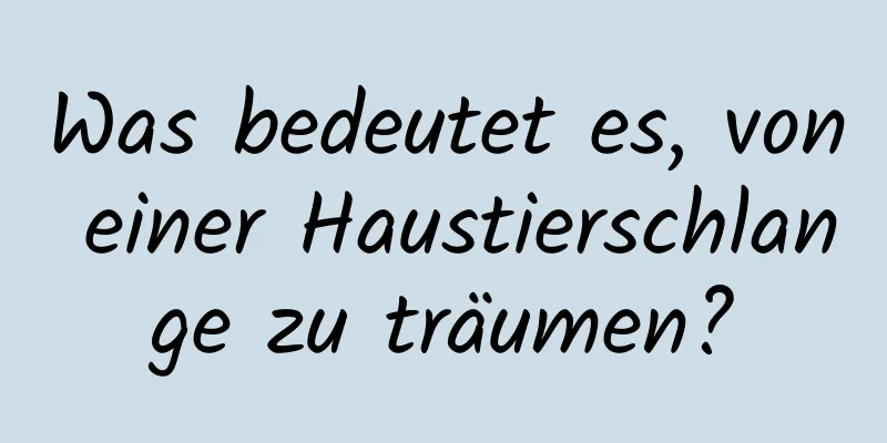 Was bedeutet es, von einer Haustierschlange zu träumen?