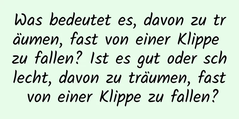 Was bedeutet es, davon zu träumen, fast von einer Klippe zu fallen? Ist es gut oder schlecht, davon zu träumen, fast von einer Klippe zu fallen?