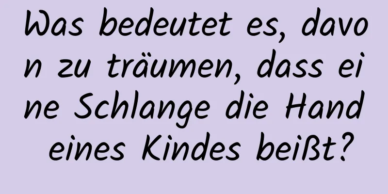 Was bedeutet es, davon zu träumen, dass eine Schlange die Hand eines Kindes beißt?