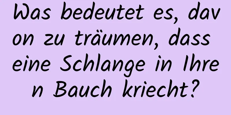 Was bedeutet es, davon zu träumen, dass eine Schlange in Ihren Bauch kriecht?