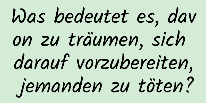 Was bedeutet es, davon zu träumen, sich darauf vorzubereiten, jemanden zu töten?