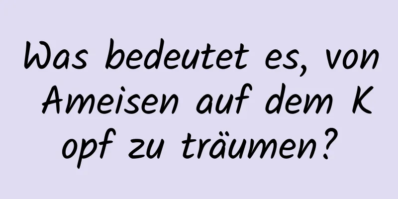 Was bedeutet es, von Ameisen auf dem Kopf zu träumen?