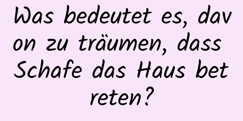 Was bedeutet es, davon zu träumen, dass Schafe das Haus betreten?