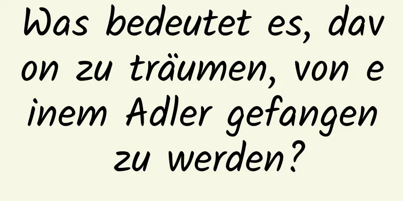 Was bedeutet es, davon zu träumen, von einem Adler gefangen zu werden?