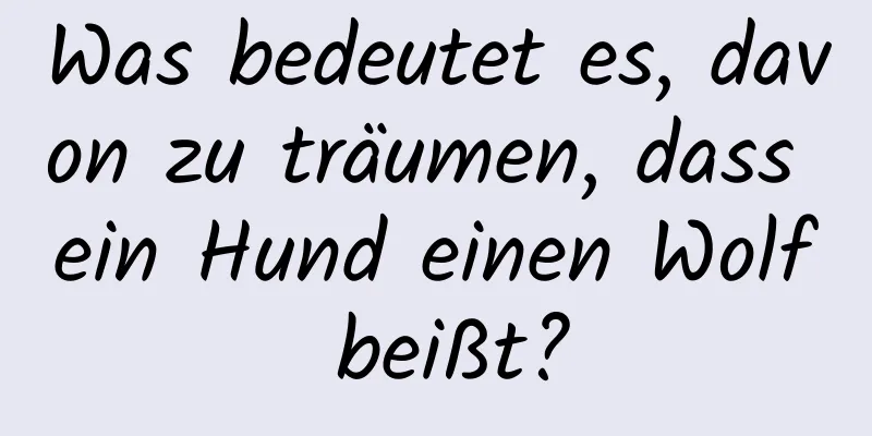 Was bedeutet es, davon zu träumen, dass ein Hund einen Wolf beißt?