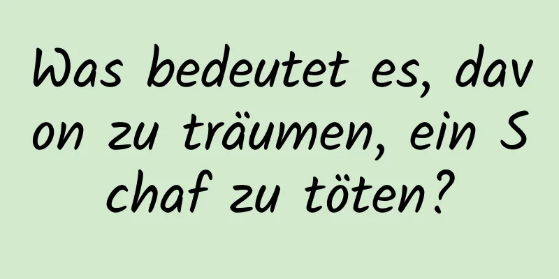 Was bedeutet es, davon zu träumen, ein Schaf zu töten?