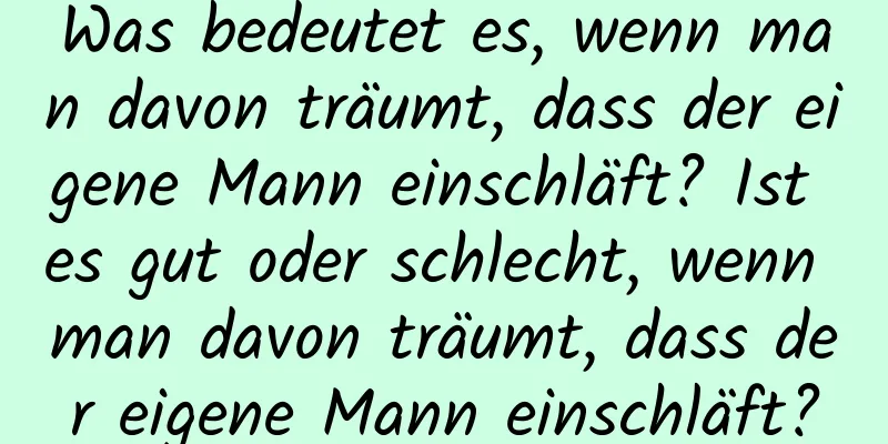 Was bedeutet es, wenn man davon träumt, dass der eigene Mann einschläft? Ist es gut oder schlecht, wenn man davon träumt, dass der eigene Mann einschläft?