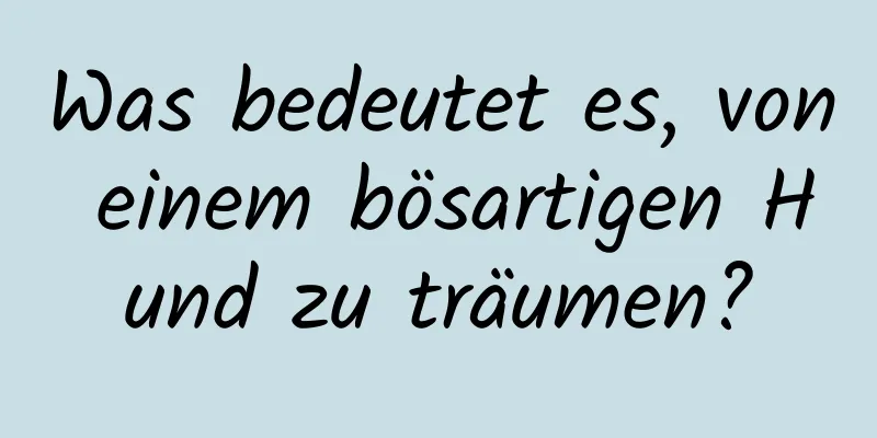 Was bedeutet es, von einem bösartigen Hund zu träumen?