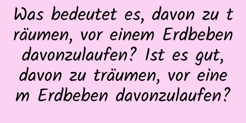 Was bedeutet es, davon zu träumen, vor einem Erdbeben davonzulaufen? Ist es gut, davon zu träumen, vor einem Erdbeben davonzulaufen?