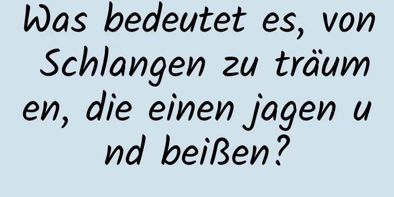 Was bedeutet es, von Schlangen zu träumen, die einen jagen und beißen?