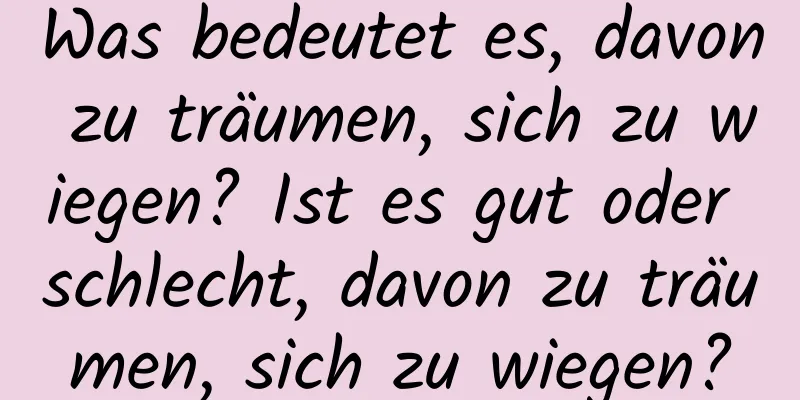 Was bedeutet es, davon zu träumen, sich zu wiegen? Ist es gut oder schlecht, davon zu träumen, sich zu wiegen?