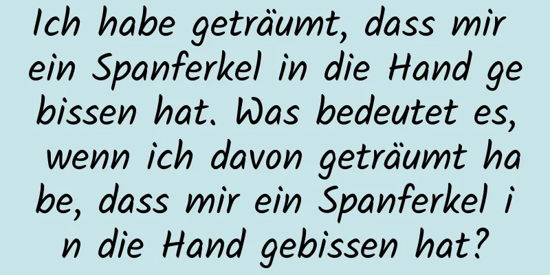 Ich habe geträumt, dass mir ein Spanferkel in die Hand gebissen hat. Was bedeutet es, wenn ich davon geträumt habe, dass mir ein Spanferkel in die Hand gebissen hat?