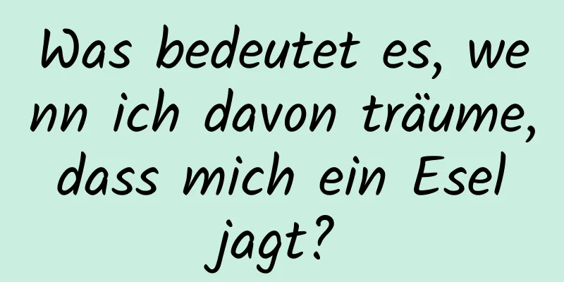 Was bedeutet es, wenn ich davon träume, dass mich ein Esel jagt?