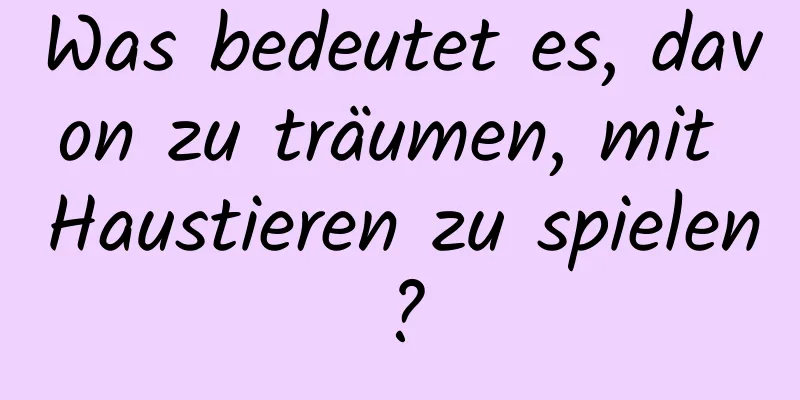 Was bedeutet es, davon zu träumen, mit Haustieren zu spielen?