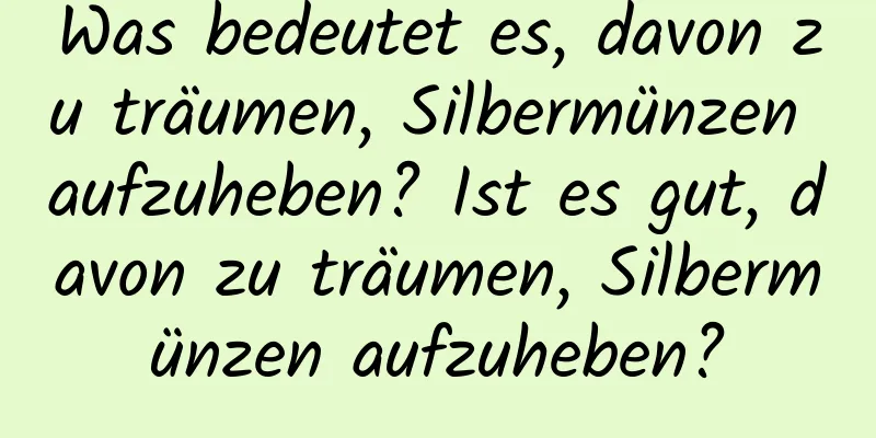 Was bedeutet es, davon zu träumen, Silbermünzen aufzuheben? Ist es gut, davon zu träumen, Silbermünzen aufzuheben?