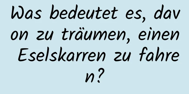 Was bedeutet es, davon zu träumen, einen Eselskarren zu fahren?