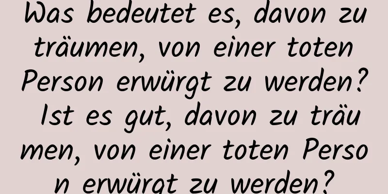 Was bedeutet es, davon zu träumen, von einer toten Person erwürgt zu werden? Ist es gut, davon zu träumen, von einer toten Person erwürgt zu werden?