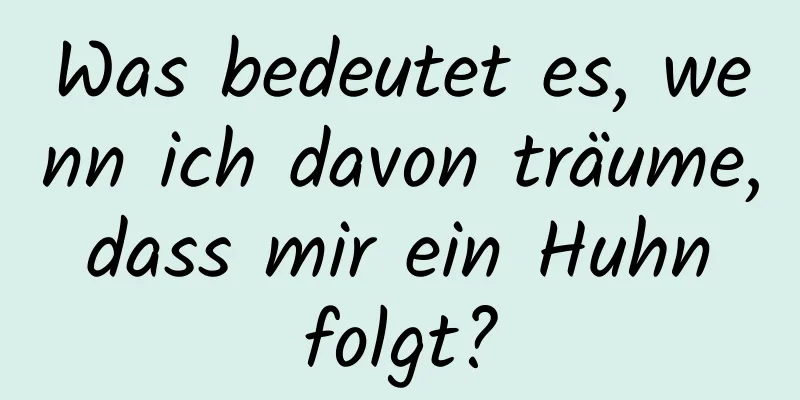 Was bedeutet es, wenn ich davon träume, dass mir ein Huhn folgt?