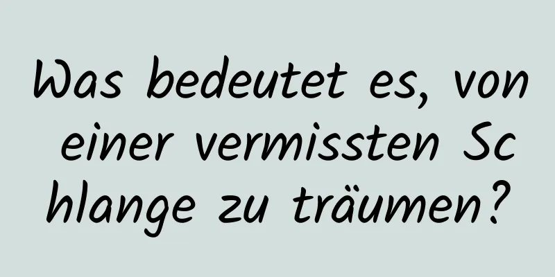 Was bedeutet es, von einer vermissten Schlange zu träumen?