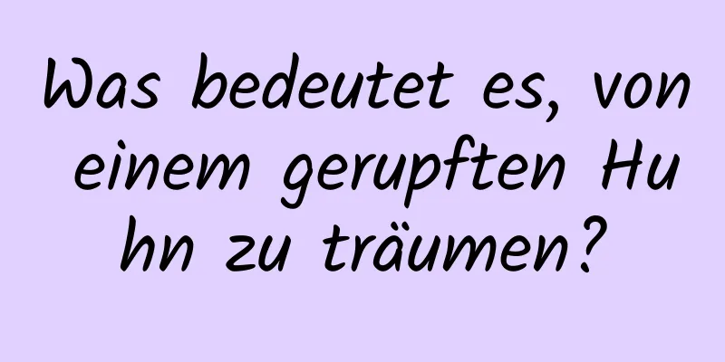 Was bedeutet es, von einem gerupften Huhn zu träumen?