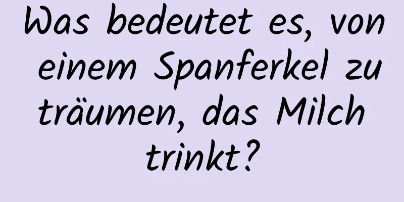 Was bedeutet es, von einem Spanferkel zu träumen, das Milch trinkt?