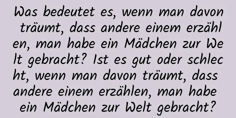 Was bedeutet es, wenn man davon träumt, dass andere einem erzählen, man habe ein Mädchen zur Welt gebracht? Ist es gut oder schlecht, wenn man davon träumt, dass andere einem erzählen, man habe ein Mädchen zur Welt gebracht?