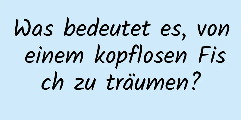 Was bedeutet es, von einem kopflosen Fisch zu träumen?