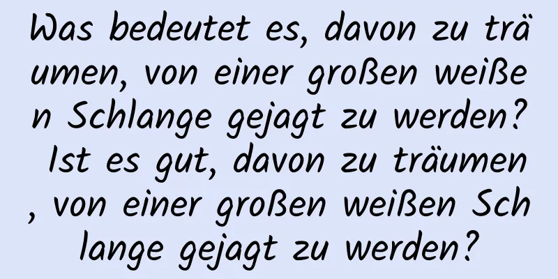 Was bedeutet es, davon zu träumen, von einer großen weißen Schlange gejagt zu werden? Ist es gut, davon zu träumen, von einer großen weißen Schlange gejagt zu werden?