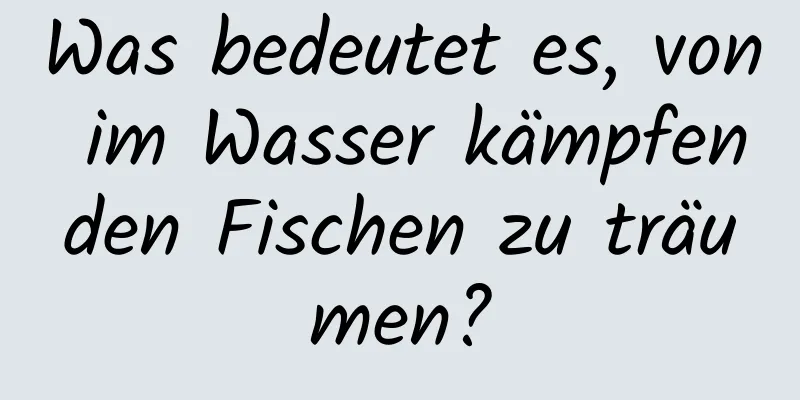 Was bedeutet es, von im Wasser kämpfenden Fischen zu träumen?