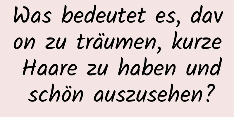 Was bedeutet es, davon zu träumen, kurze Haare zu haben und schön auszusehen?